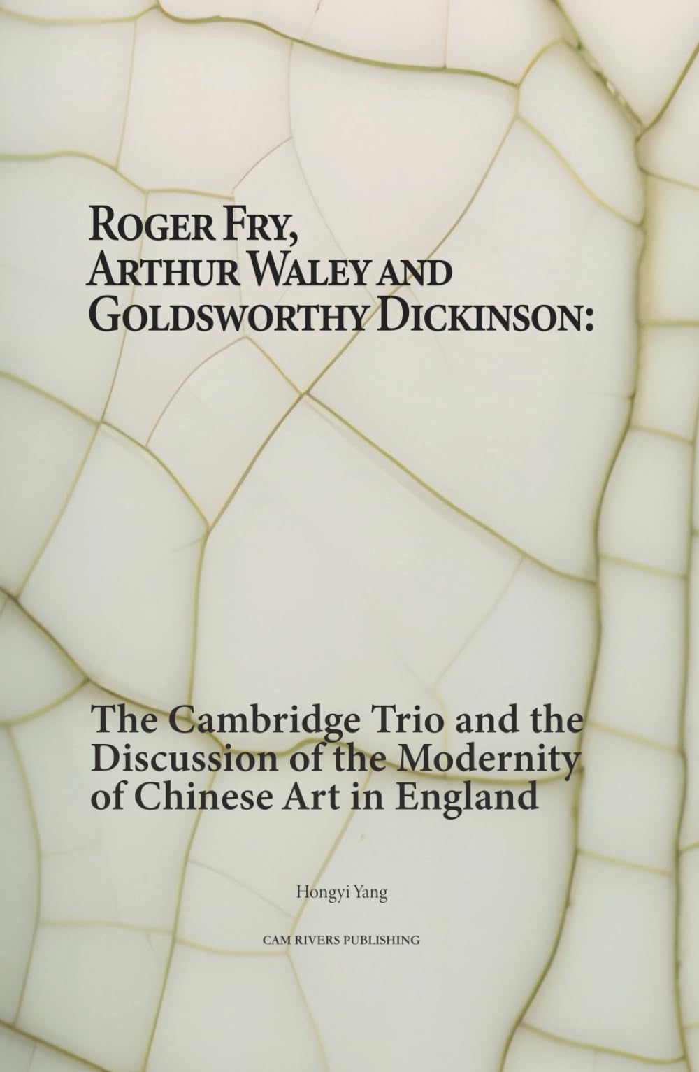 Roger Fry, Arthur Waley and Goldsworthy Dickinson: The Cambridge Trio and the Discussion of the Modernity of Chinese Art in England