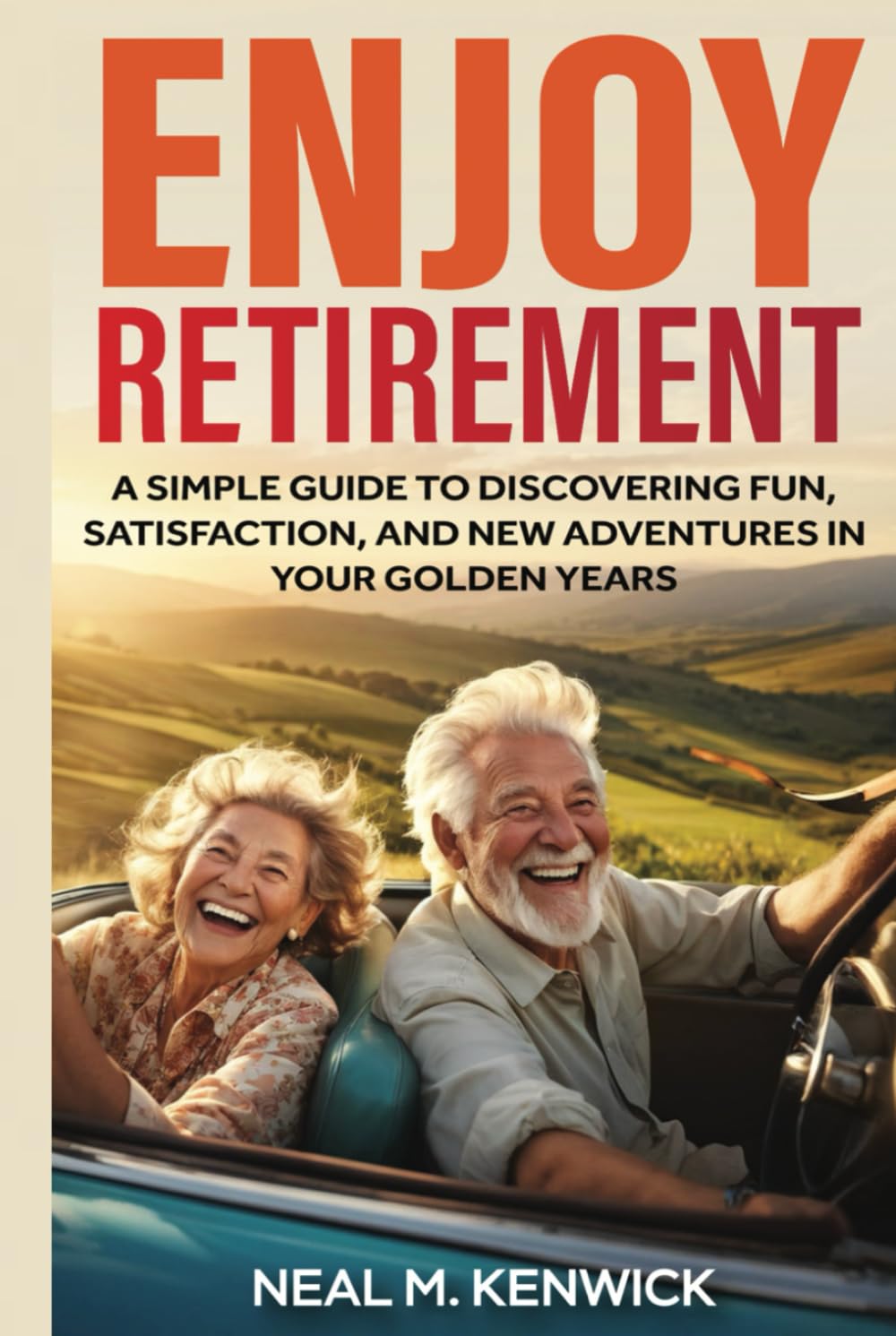 Enjoy Retirement: A Simple Guide to Discovering Fun, Satisfaction, and New Adventures in Your Golden Years