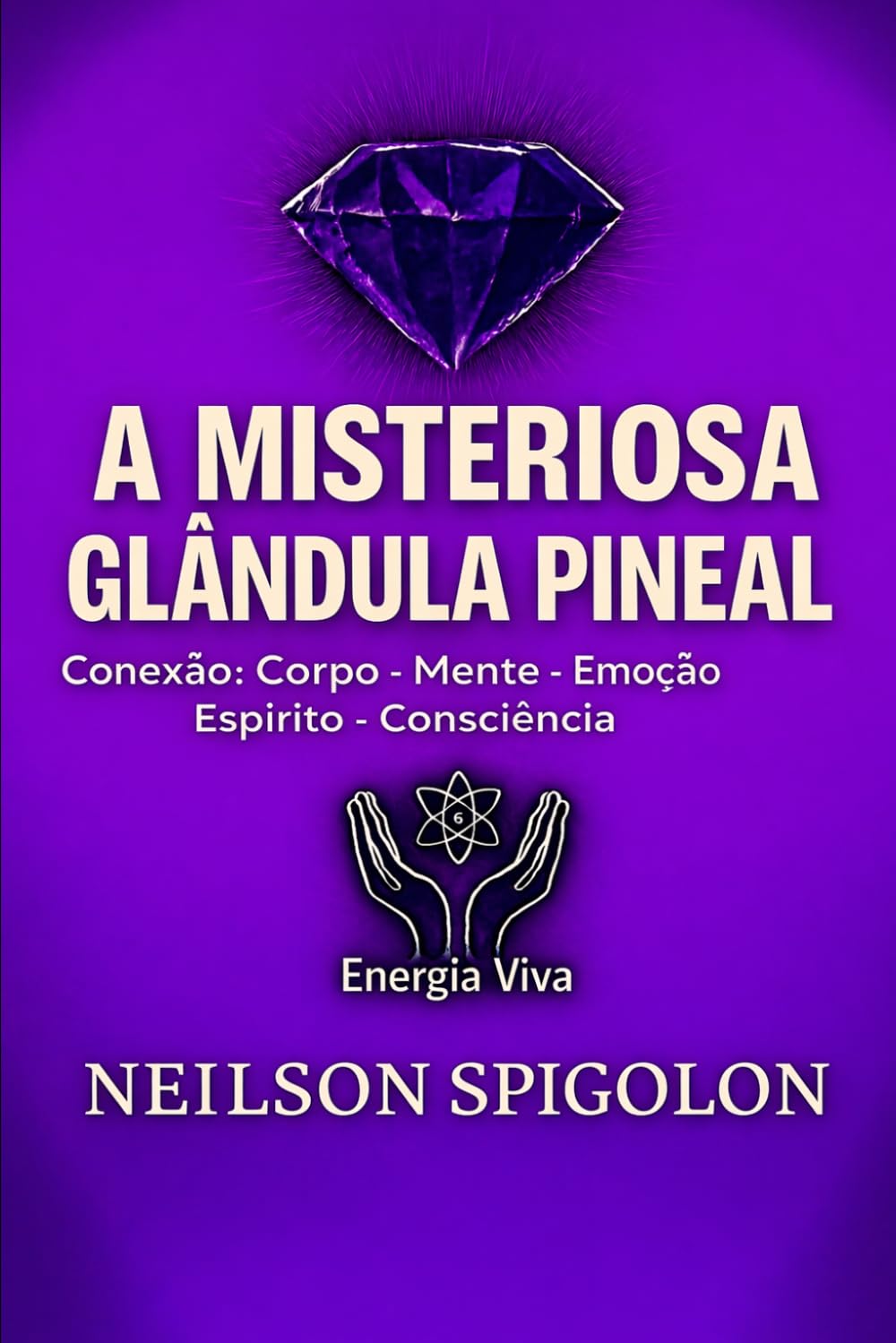 A Misteriosa Glândula Pineal: Conexão: Corpo – Mente – Emoção – Espírito – Consciência
