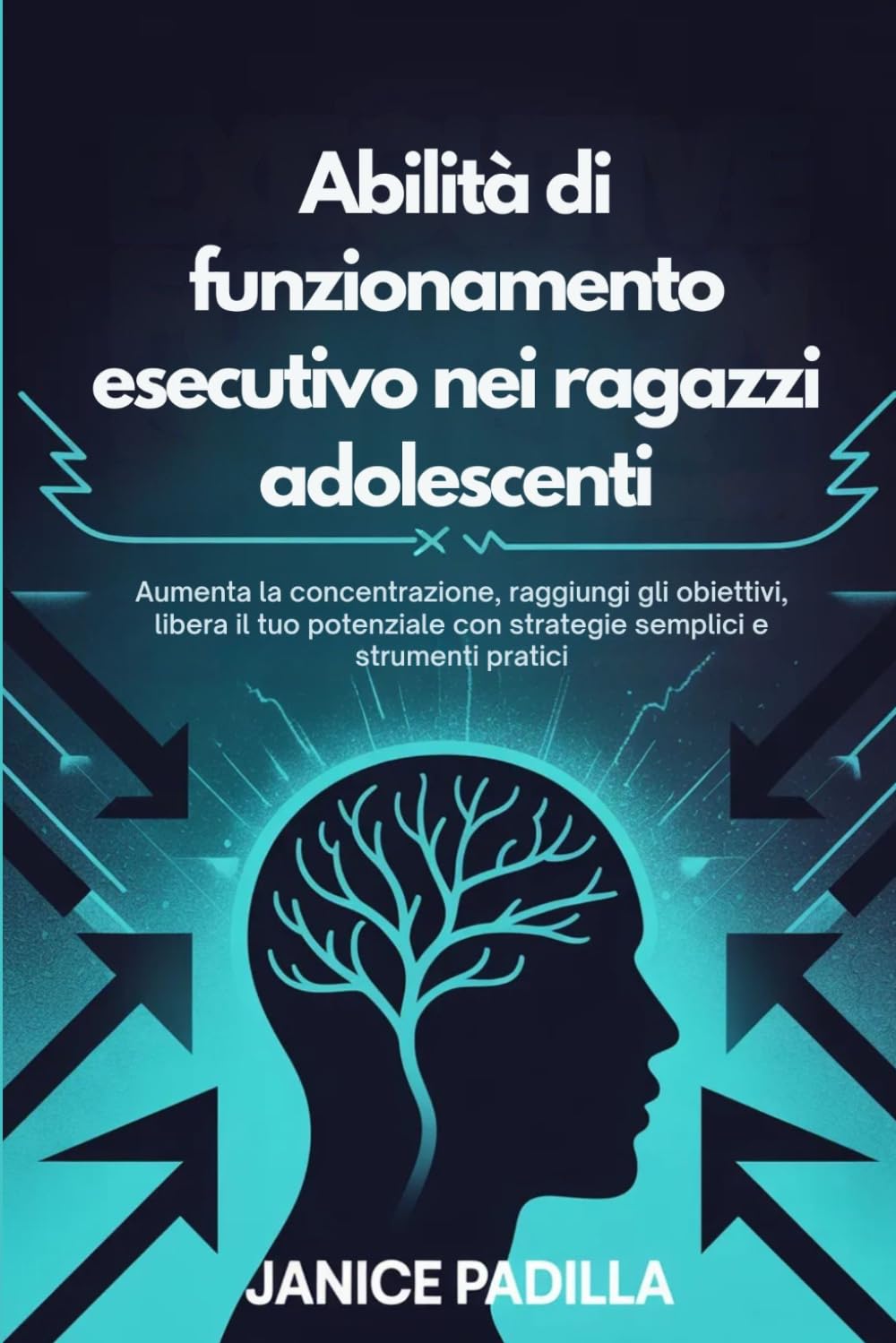 Abilità di funzionamento esecutivo nei ragazzi adolescenti: Aumenta la concentrazione, raggiungi gli obiettivi, libera il tuo potenziale con strategie semplici e strumenti pratici