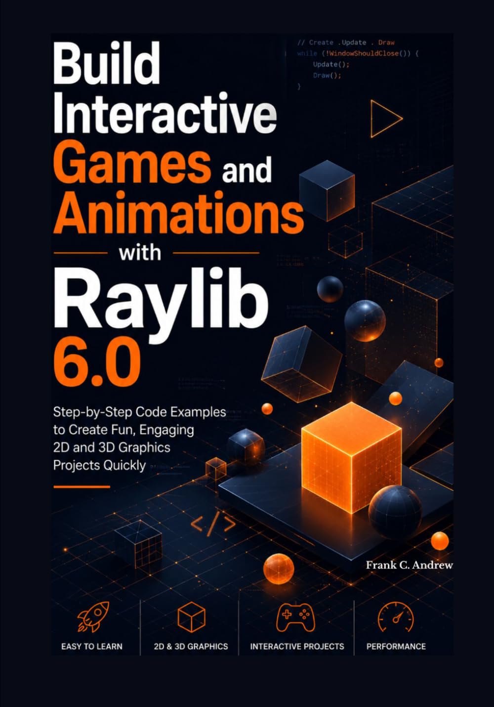 Build Interactive Games and Animations with Raylib 6.0: Step-by-Step Code Examples to Create Fun, Engaging 2D and 3D Graphics Projects Quickly