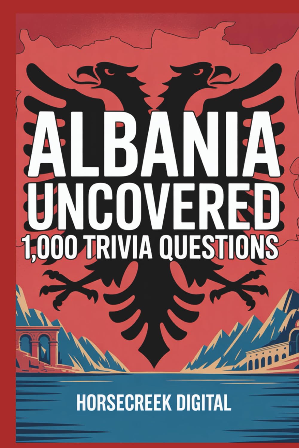 Albania Uncovered: 1,000 Trivia Questions: History, Culture, Myths, Geography, and Little-Known Facts from One of Europe’s Most Fascinating Countries