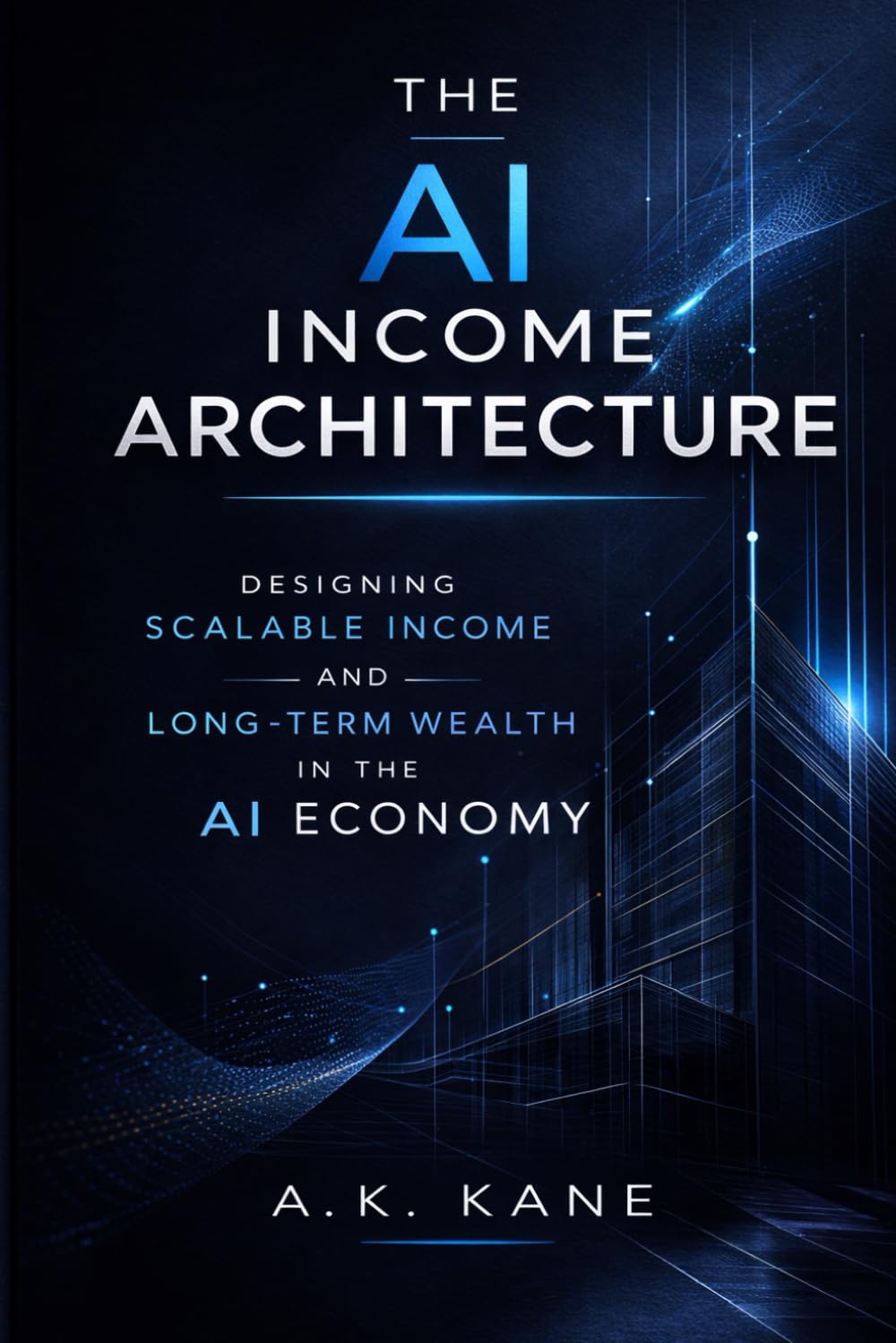The AI Income Architecture: Designing Scalable Income and Long-Term Wealth in the AI Economy