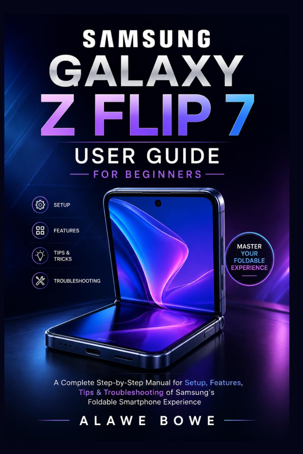 Samsung Galaxy Z Flip 7 User Guide for Beginners: A Complete Step-by-Step Manual for Setup, Features, Tips & Troubleshooting of Samsung’s Foldable Smartphone Experience