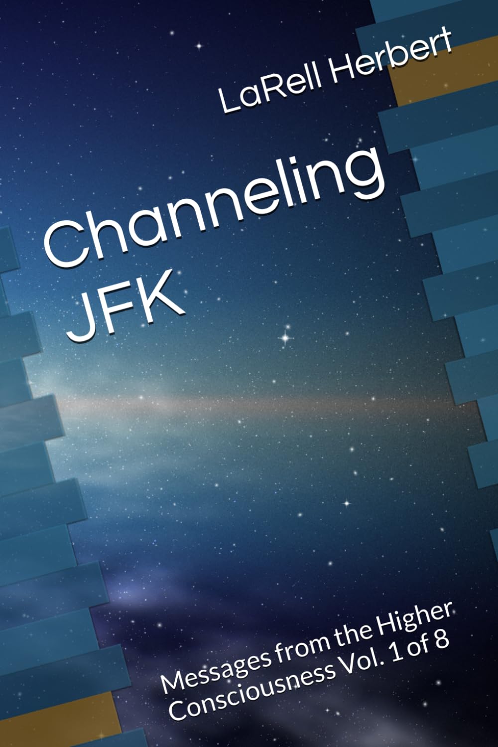 Channeling JFK: Messages from the Higher Consciousness Vol. 1 of 8