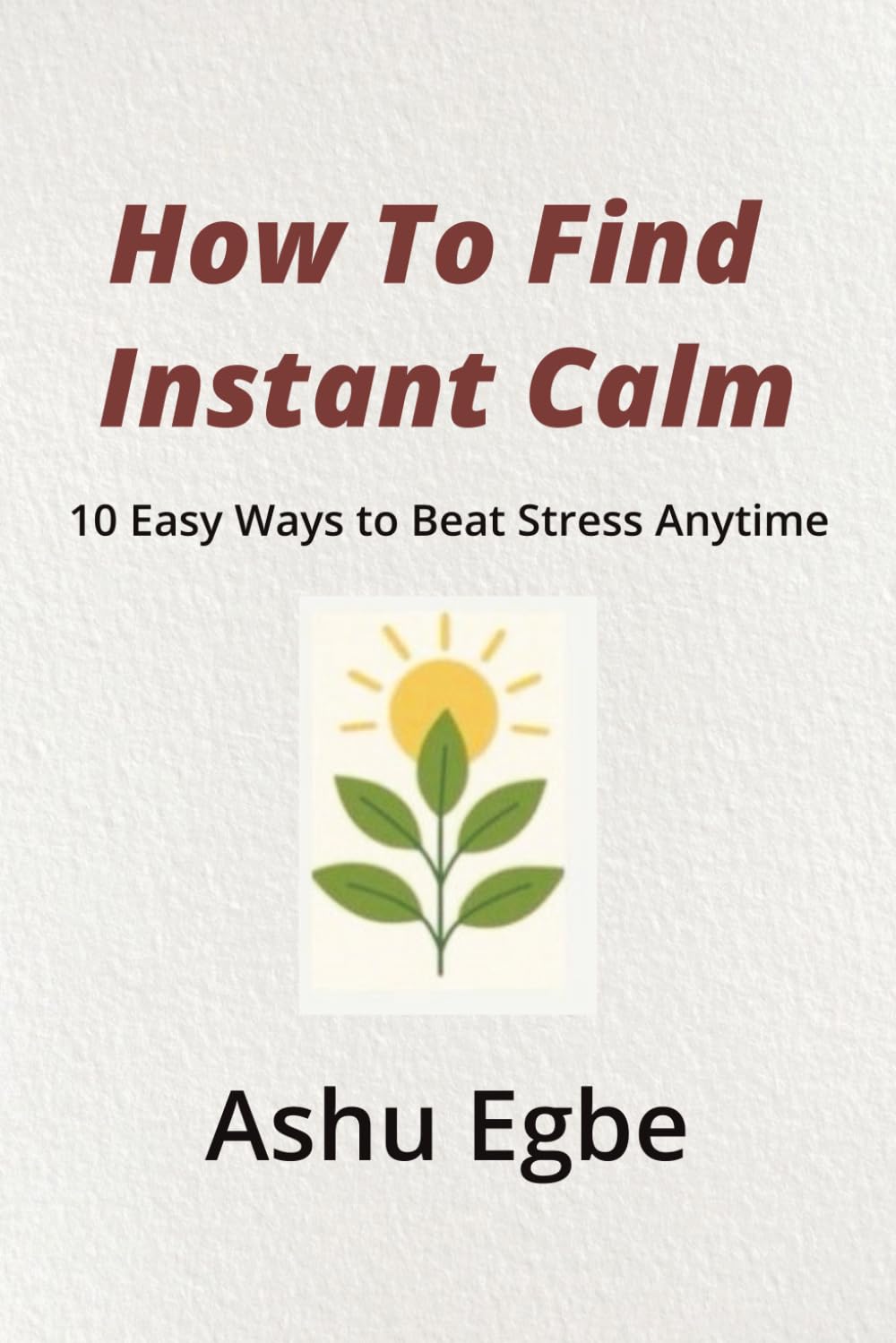 How to Find Instant Calm: How To Find Instant Calm | 10 Easy Ways to Beat Stress Anytime | 43 pages