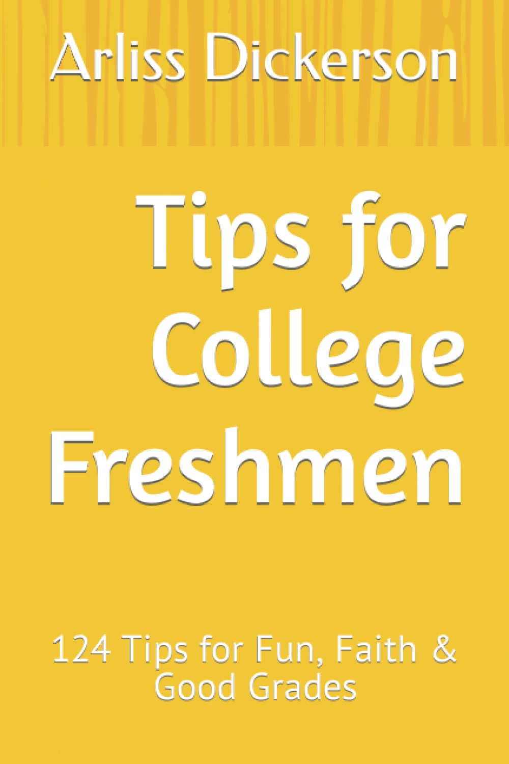 Tips for College Freshmen: 124 Tips for Fun, Faith & Good Grades