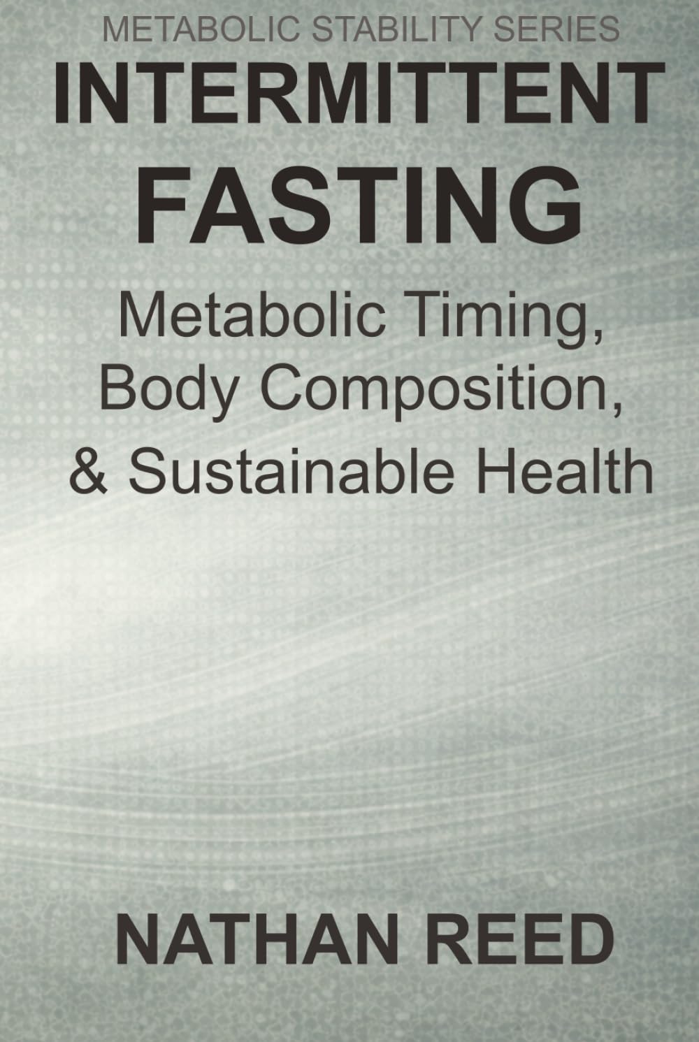 Intermittent Fasting: Metabolic Timing, Body Composition, and Sustainable Health (Metabolic Stability Series)