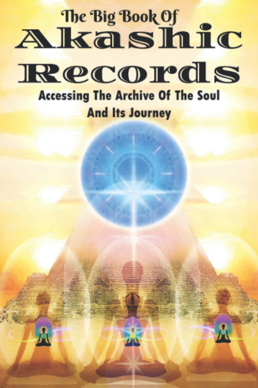The Big Book Of Akashic Records: Accessing The Archive Of The Soul And Its Journey