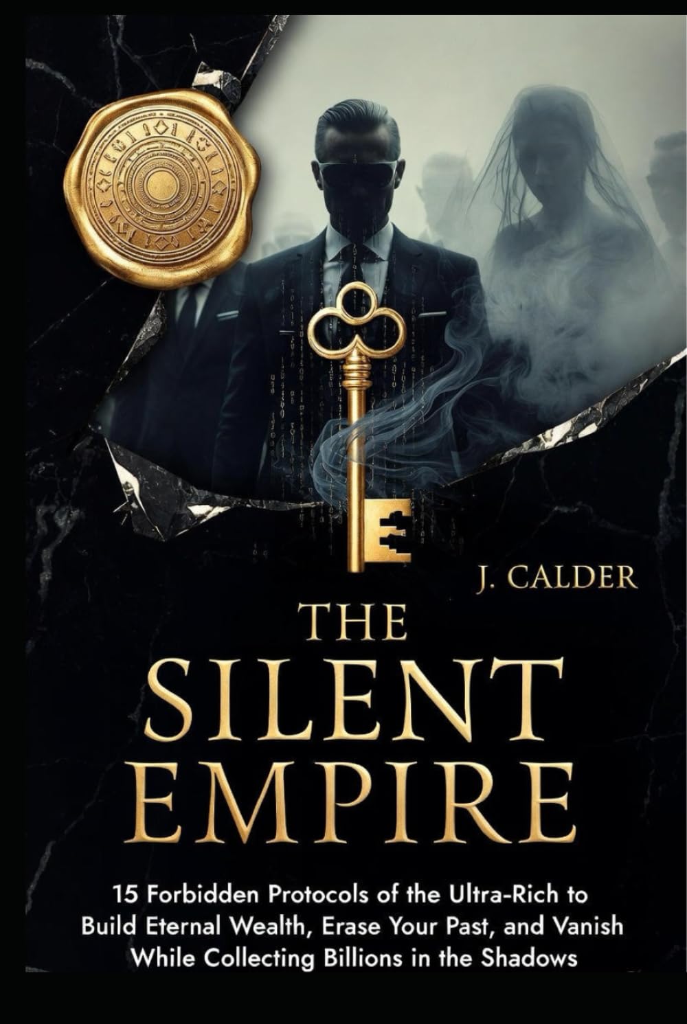 The Silent Empire: 15 Forbidden Protocols of the Ultra-Rich to Build Eternal Wealth, Erase Your Past, and Vanish While Collecting Billions in the Shadows