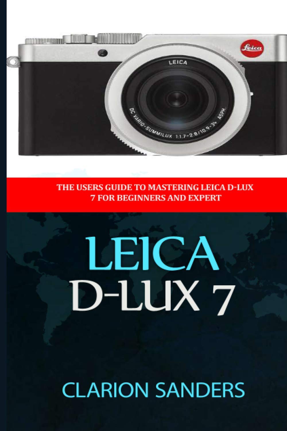 Leica D-Lux 7: The Users Guide to Mastering Leica D-Lux 7 for Beginners and Expert