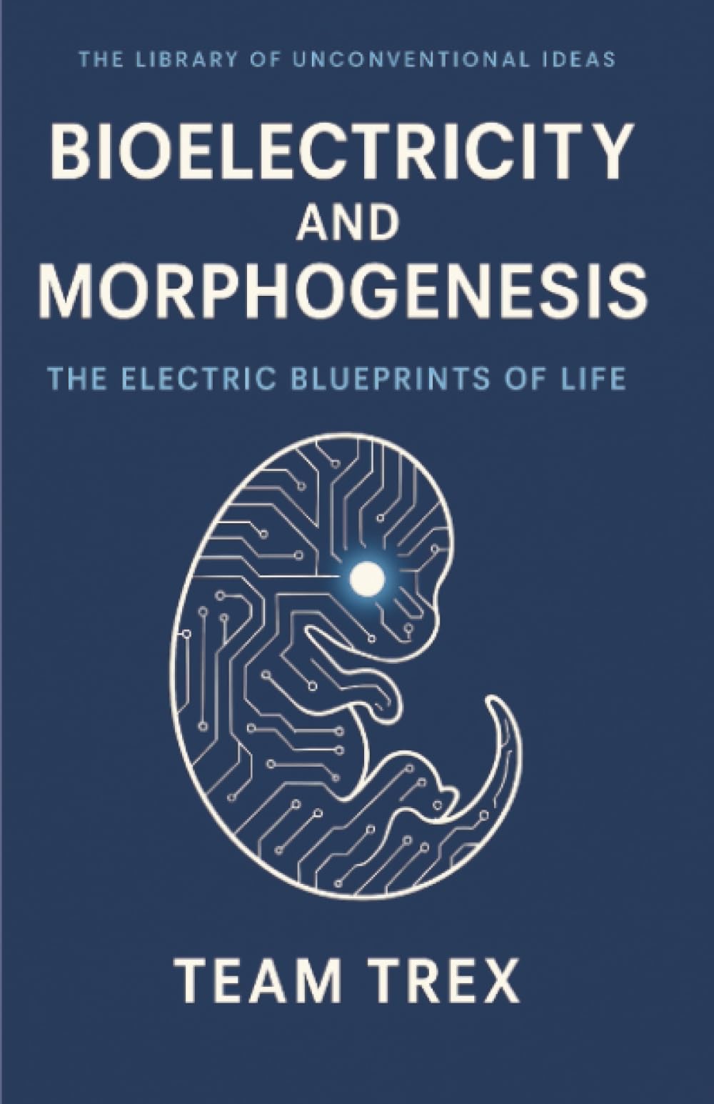 Bioelectricity and Morphogenesis: The Electric Blueprints of Life (The Library of Unconventional Ideas)