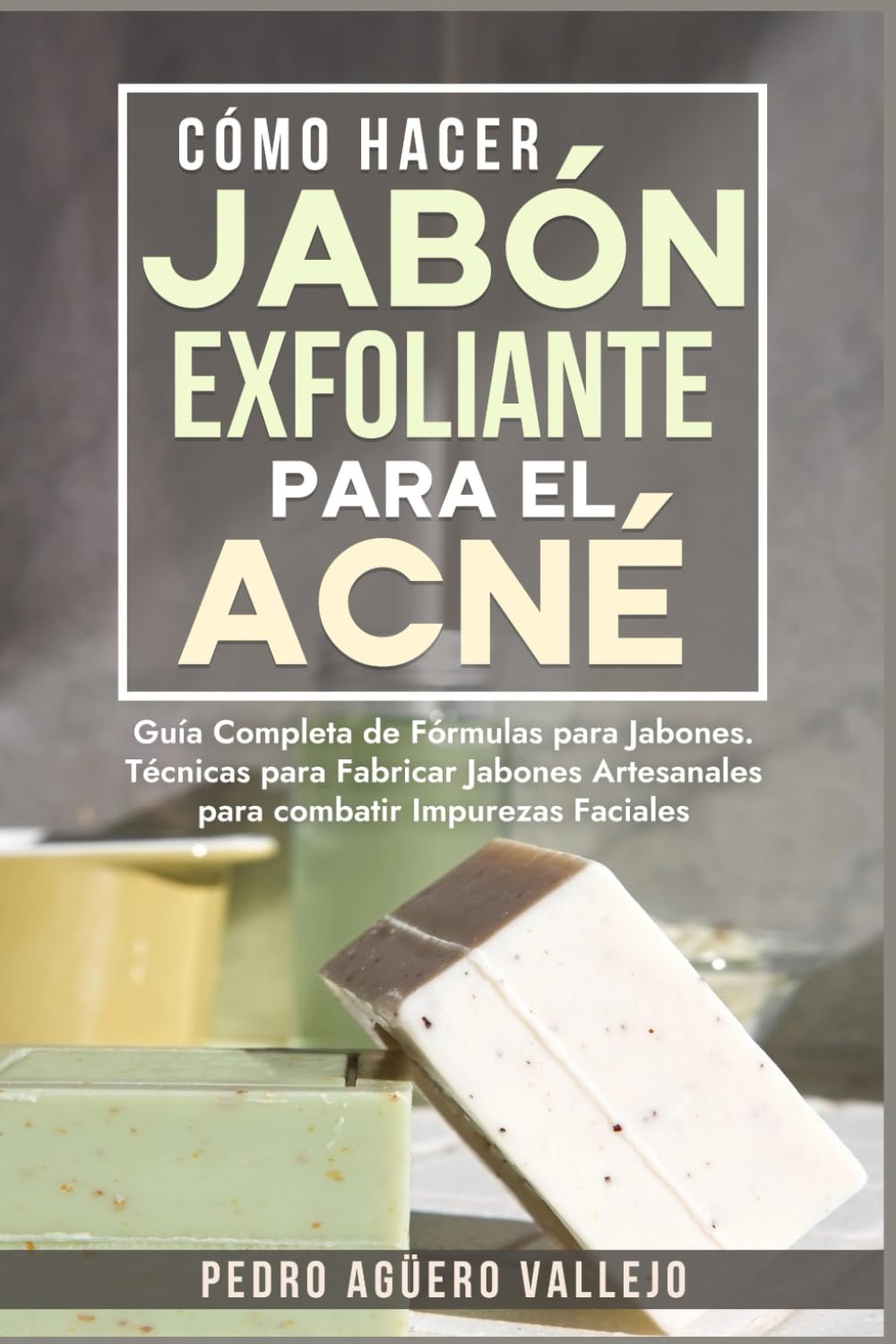 Cómo Hacer Jabón Exfoliante para el Acné: Guía Completa de Fórmulas y Técnicas de Jabones Artesanales para combatir las Impurezas Faciales Jabó Natural
