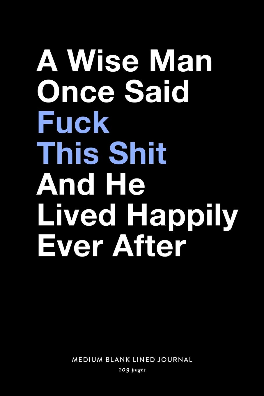 A Wise Man Once Said Fuck This Shit And He Lived Happily Ever After, Medium Blank Lined Journal, 109 Pages: Divorce or Retirement Funny Snarky Gag ... Humor Plain Writing Notebook Organizer Book