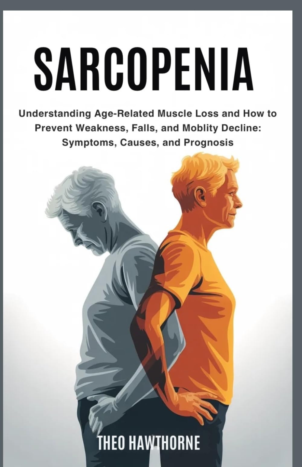 Sarcopenia: Understandin g Age-Related Muscle Loss and How to Prevent Weakness, Falls, and Mobility Decline: Symptoms, Causes, Diagnosis, and Prognosis