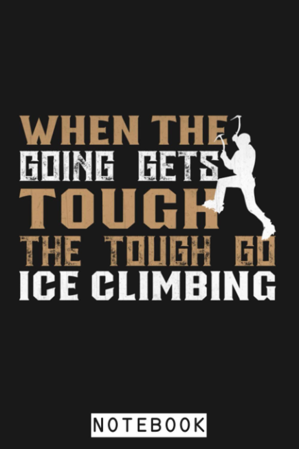 When The Going Gets Tough The Tough Go Ice Climbing Gifft Notebook: Lined College Ruled Paper, 6x9 120 Pages, Journal, Diary, Planner, Matte Finish Cover