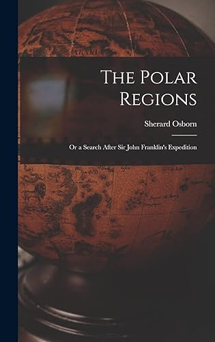 The Polar Regions: Or a Search After Sir John Franklin's Expedition
