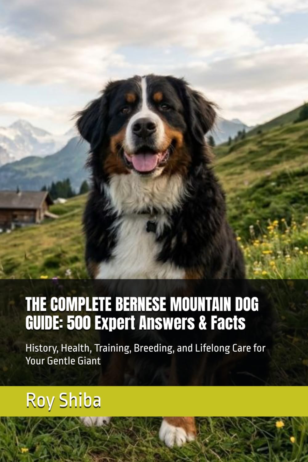 THE COMPLETE BERNESE MOUNTAIN DOG GUIDE: 500 Expert Answers & Facts: History, Health, Training, Breeding, and Lifelong Care for Your Gentle Giant (The Complete Dog Guide Series)