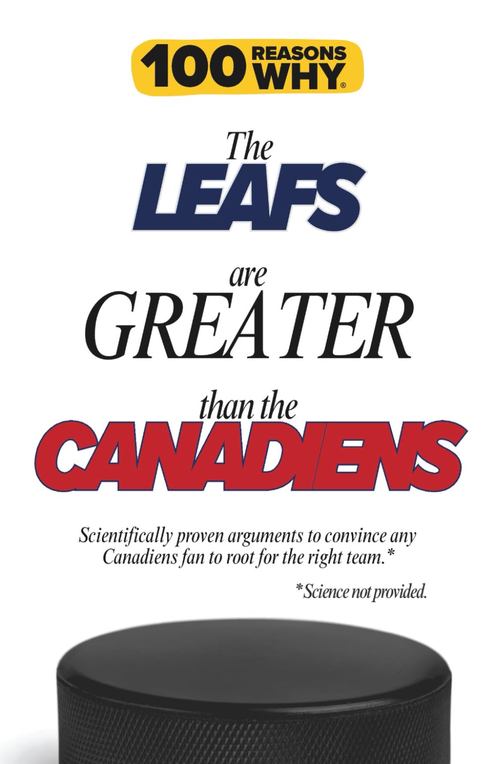100 Reasons Why the Leafs Are Greater Than the Canadiens: Scientifically proven arguments to convince any Canadiens fan to root for the right team. Science not provided. (100 Reasons Why NHL Series)