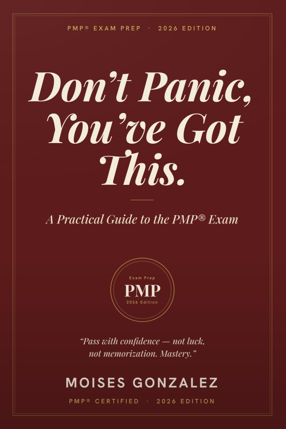 Don't Panic, You've Got This: A Practical Guide to Passing the Project Management Certification Exam (The PMP® Mastery Series by Moises Gonzalez)