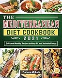 The Mediterranean Diet Cookbook 2021: Quick and Healthy Recipes to Keep Fit and Maintain Energy