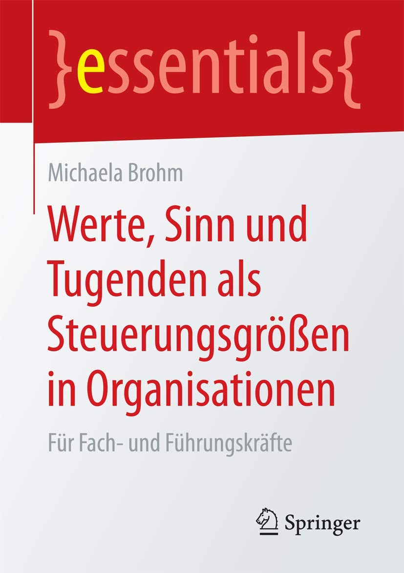 Werte, Sinn und Tugenden als Steuerungsgrößen in Organisationen: Für Fach- und Führungskräfte (essentials)