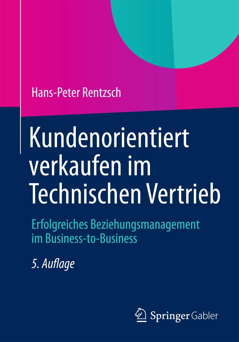 Kundenorientiert verkaufen im Technischen Vertrieb: Erfolgreiches Beziehungsmanagement im Business-to-Business