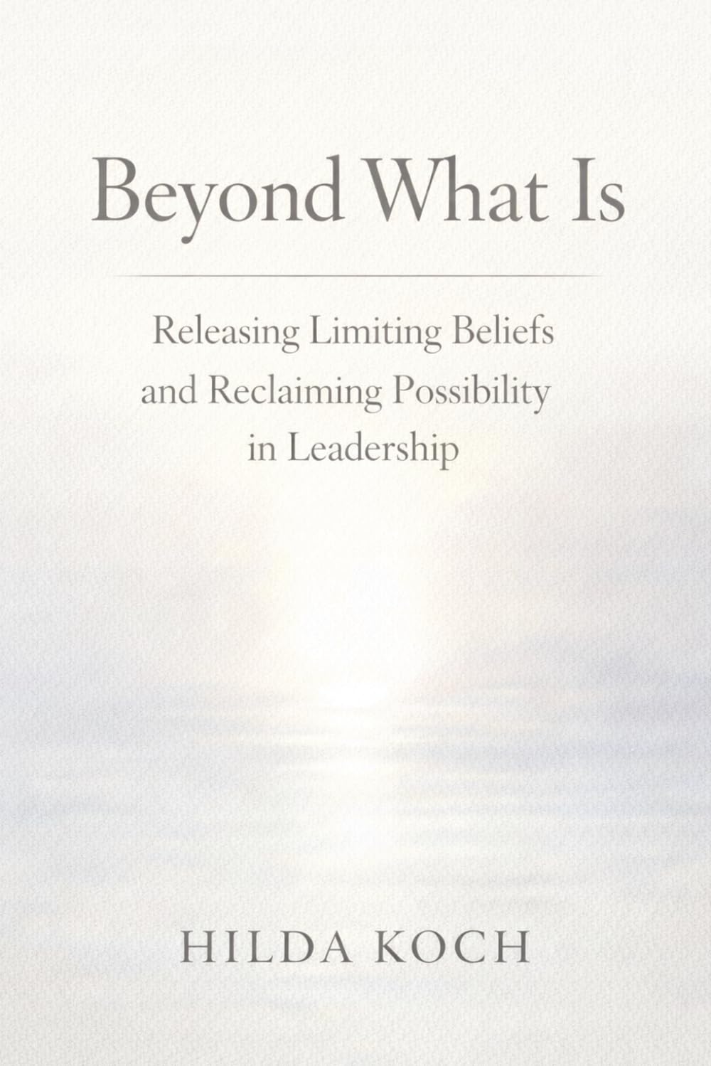 BEYOND WHAT IS: How Belief Shapes Leadership—and What Becomes Possible When It’s Questioned (Return it to the Sea)