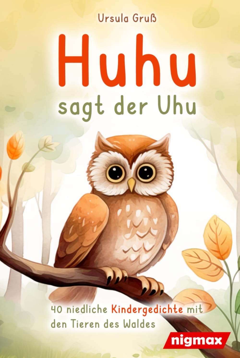Huhu sagt der Uhu: Ein bezauberndes Kinderbuch mit 40 niedlichen Gedichten über die Tiere des Waldes - Für Kinder von 4 bis 8 Jahren - Als Vorlesebuch oder für Erstleser geeignet (German Edition)