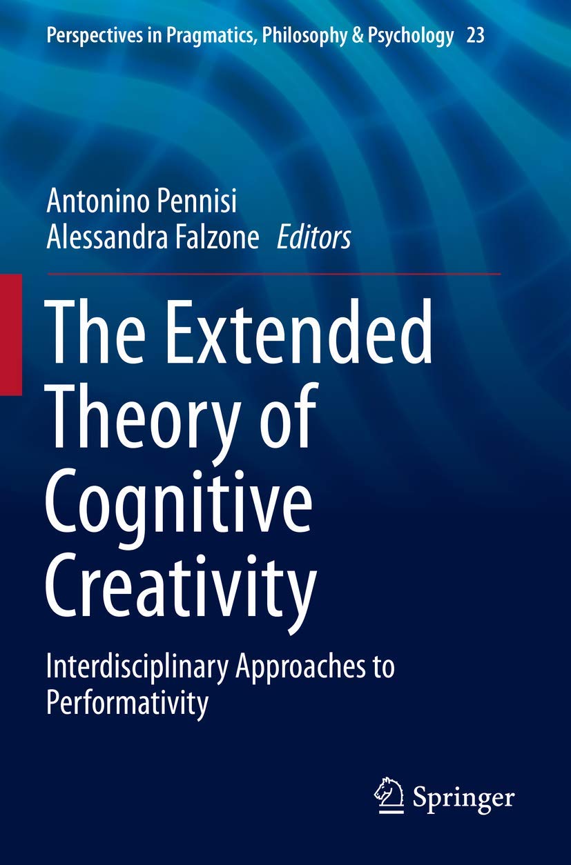 The Extended Theory of Cognitive Creativity: Interdisciplinary Approaches to Performativity: 23 (Perspectives in Pragmatics, Philosophy & Psychology, 23)