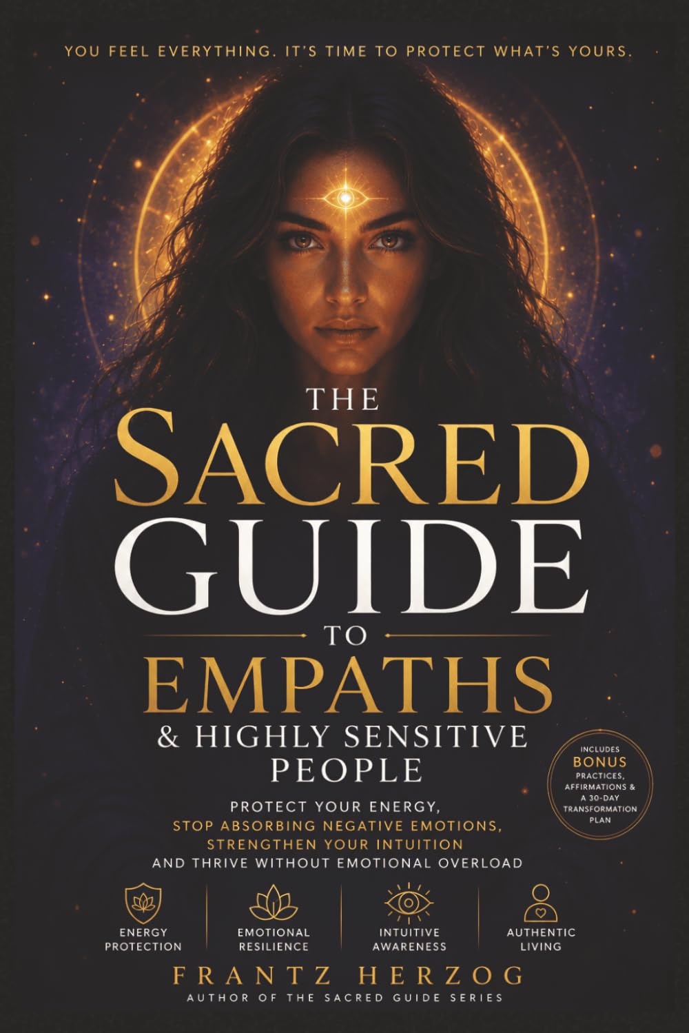 The Sacred Guide to Empaths and Highly Sensitive People: Protect Your Energy, Stop Absorbing Negative Emotions, Strengthen Your Intuition and Thrive Without Emotional Overload