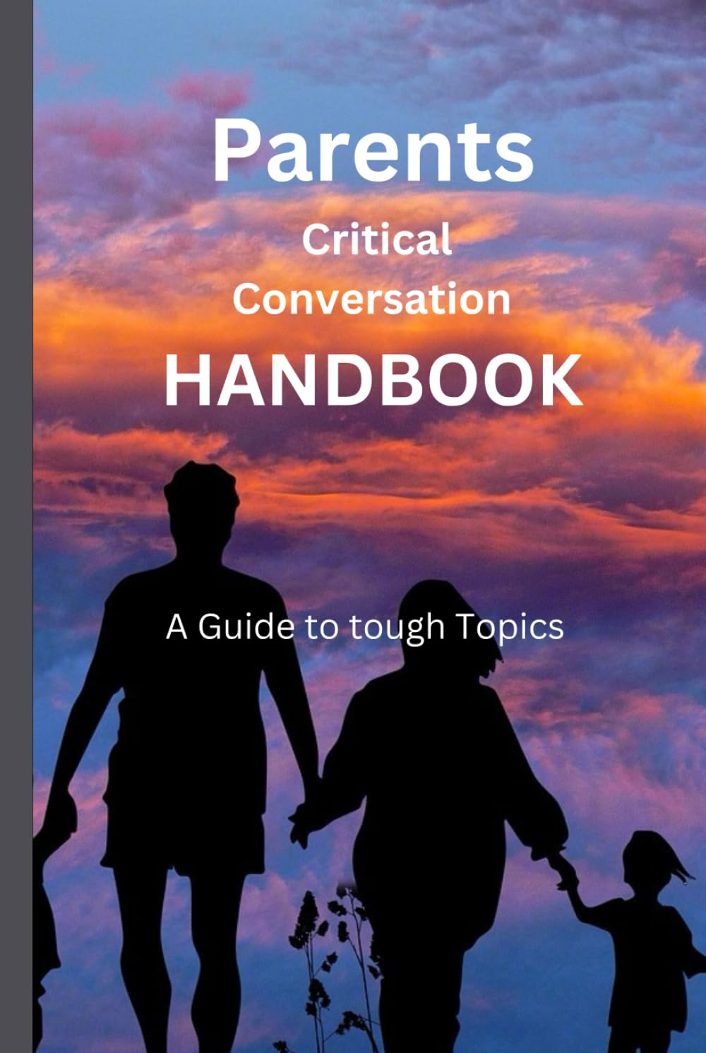 Parent's Critical Conversation Handbook: A Guide To Tough Topics