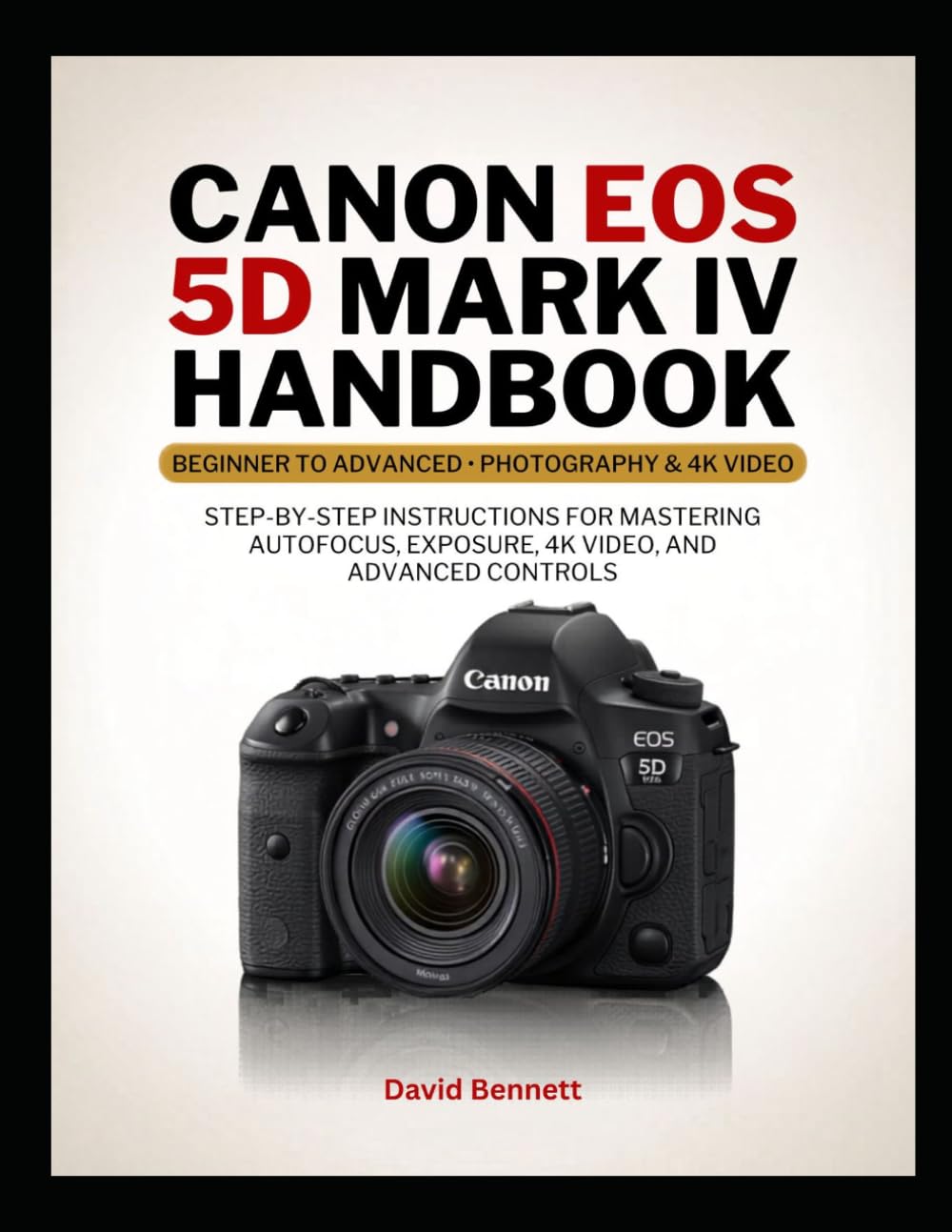 Canon EOS 5D Mark IV Handbook: Step-by-Step Instructions for Mastering Autofocus, Exposure, 4K Video, and Advanced Controls