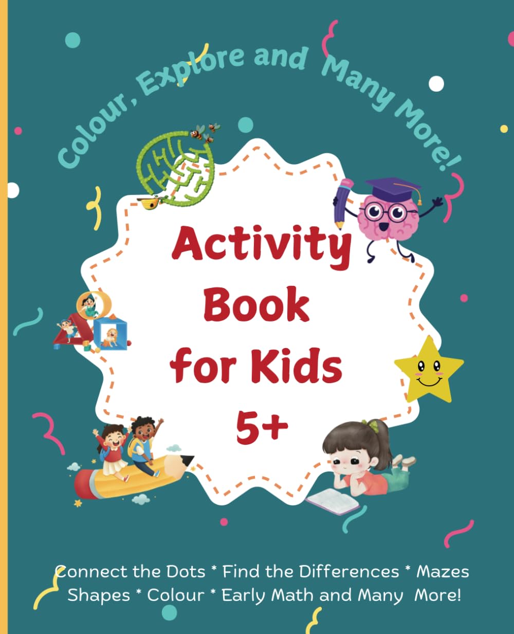 Activity Book for Kids 5+ years old * 79 Pages * Paperback: Colour, Explore and Many More! Connect the dots, Shapes, Mazes, Colour, Find the Differences, Early Math.