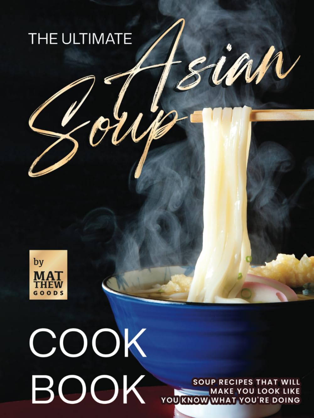 The Ultimate Asian Soup Cookbook: Soup Recipes That Will Make You Look Like You Know What You're Doing