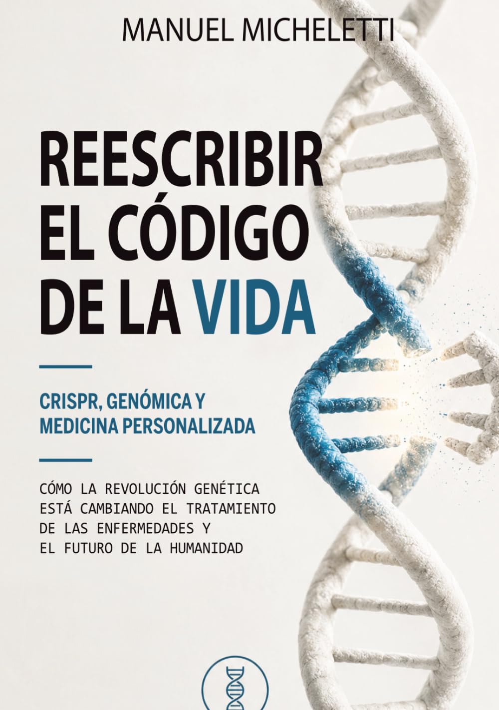 Reescribir el Código de la Vida. CRISPR, Genómica y Medicina Personalizada: Cómo la Revolución Genética Está Cambiando el Tratamiento de las Enfermedades y el Futuro de la Humanidad