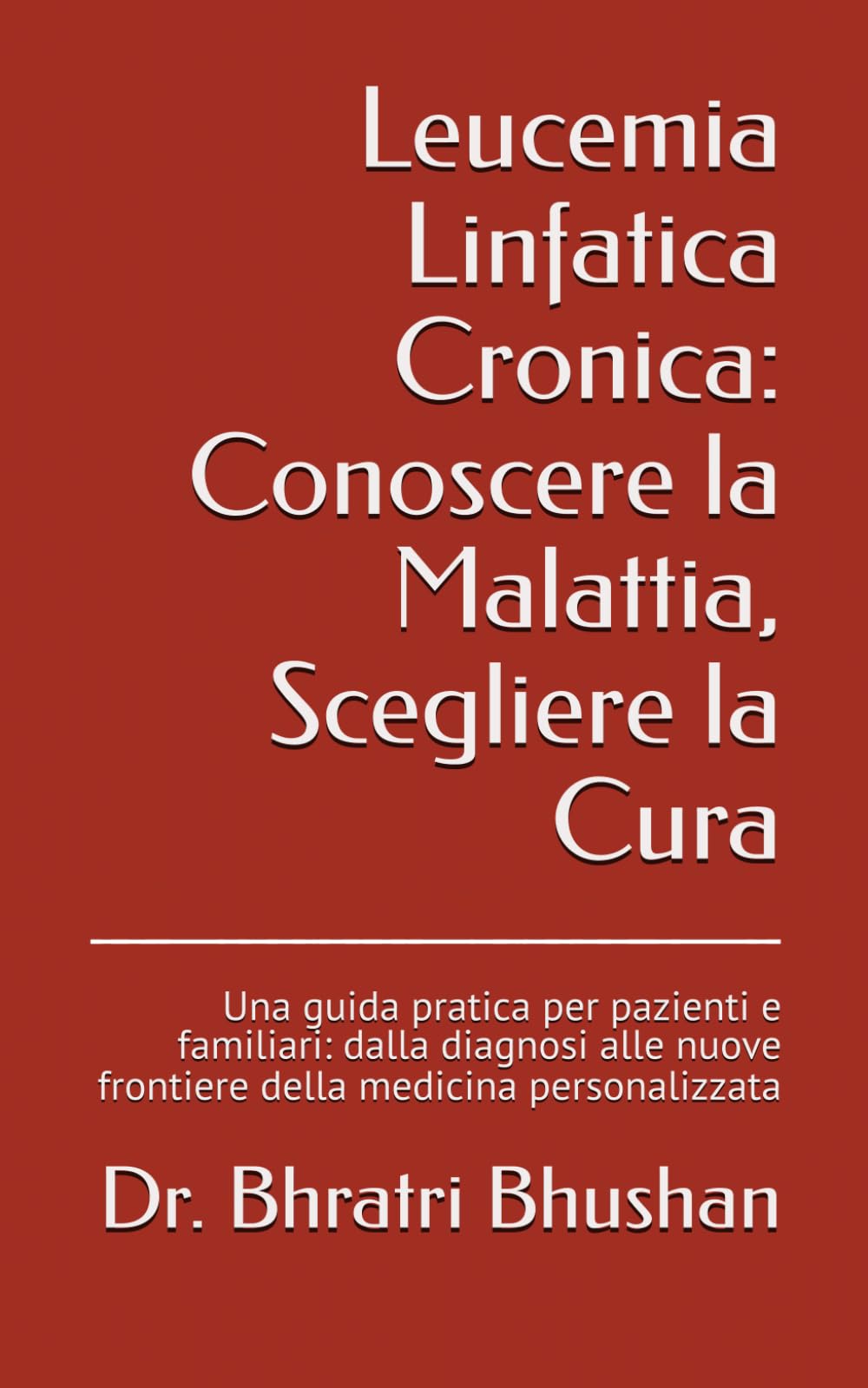 Leucemia Linfatica Cronica: Conoscere la Malattia, Scegliere la Cura: Una guida pratica per pazienti e familiari: dalla diagnosi alle nuove frontiere ... decisioni e vita oltre la diagnosi)