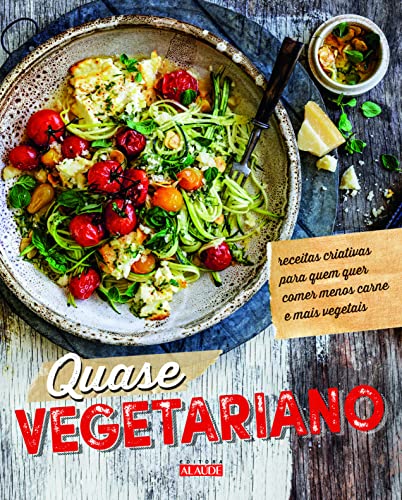 Quase Vegetariano: Receitas Criativas Para Quem Quer Comer Menos Carne e Mais Vegetais