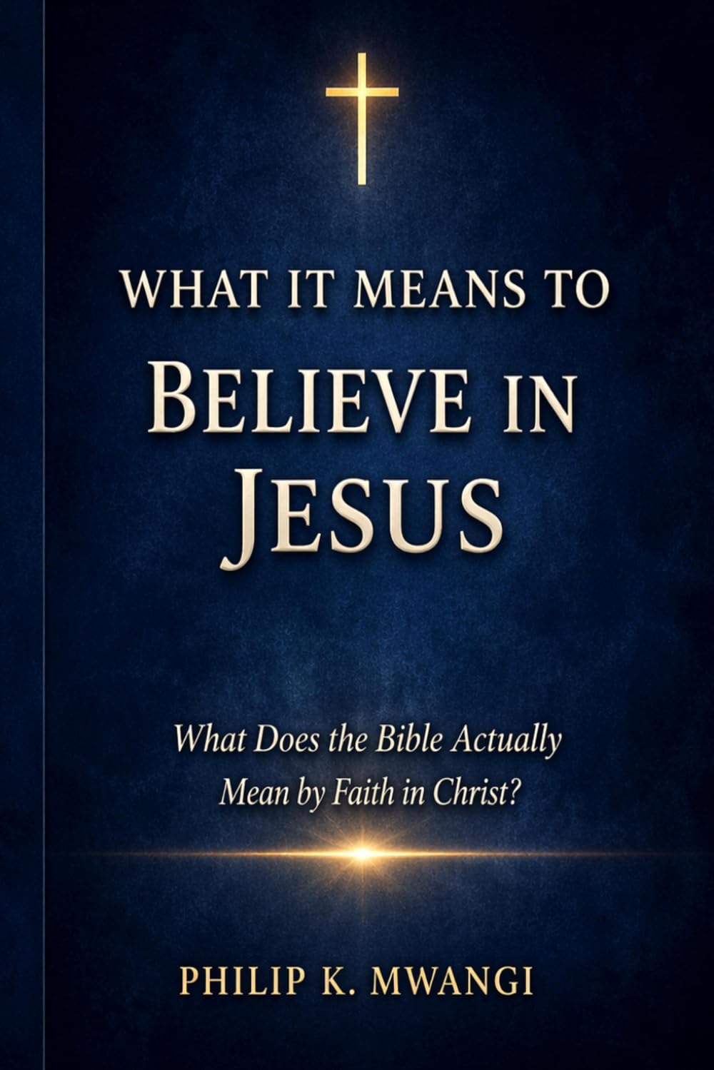 WHAT IT MEANS TO BELIEVE IN JESUS: What Does the Bible Actually Mean by Faith in Christ? (The Foundations of Order)