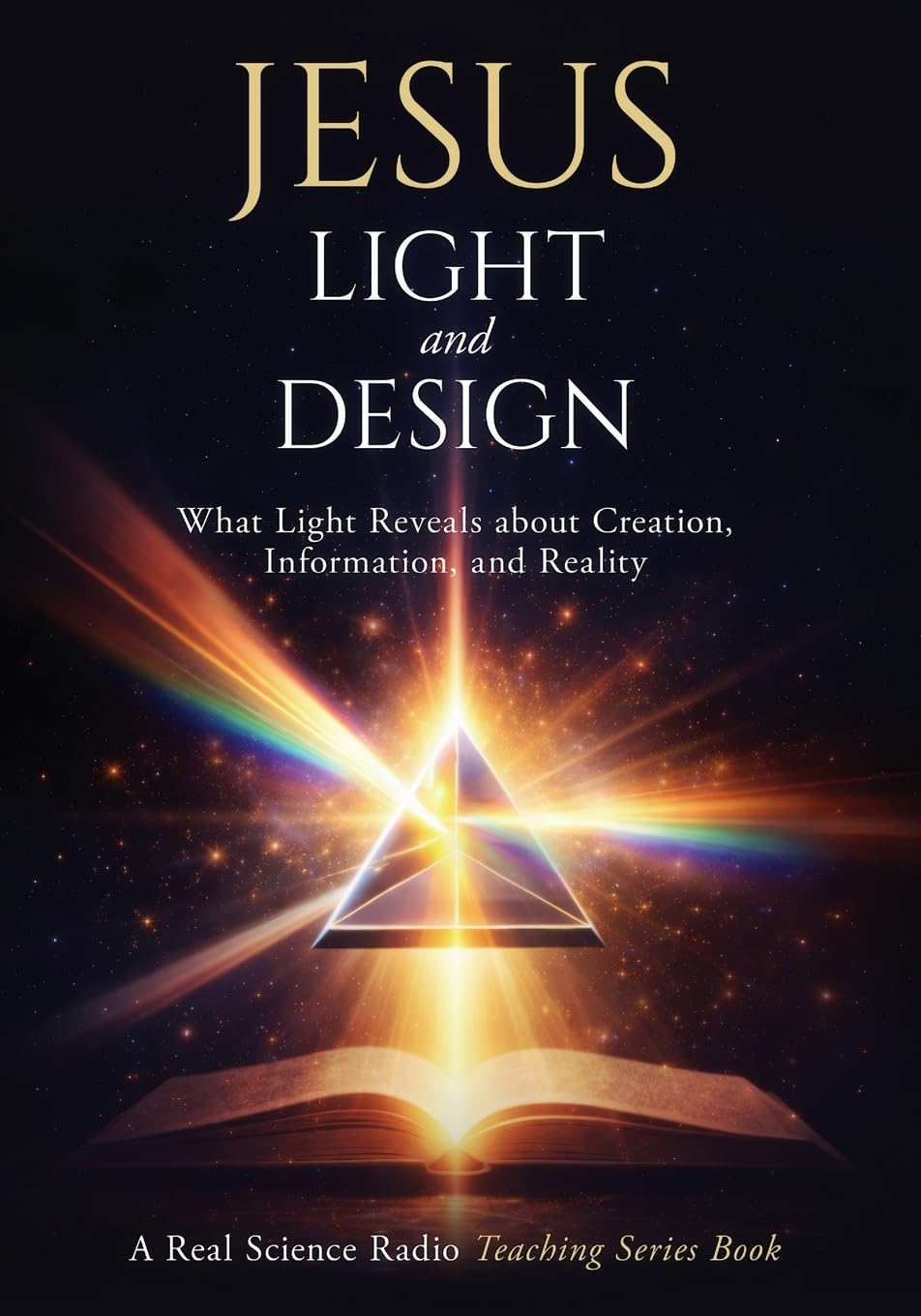Jesus, Light, and Design: What Light Reveals about Creation, Information, and Reality: 1 (Real Science Radio Teaching Series)
