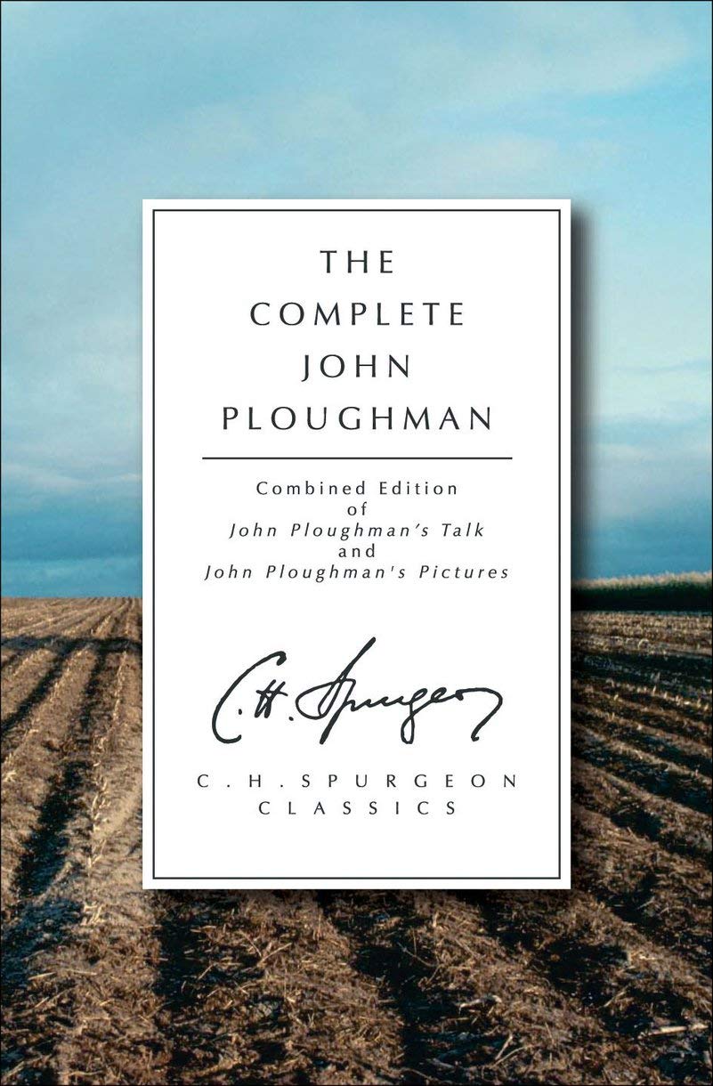 The Complete John Ploughman: Combined Edition of John Ploughman's Talk and John Ploughman's Pictures (C.H. Spurgeon Classics)