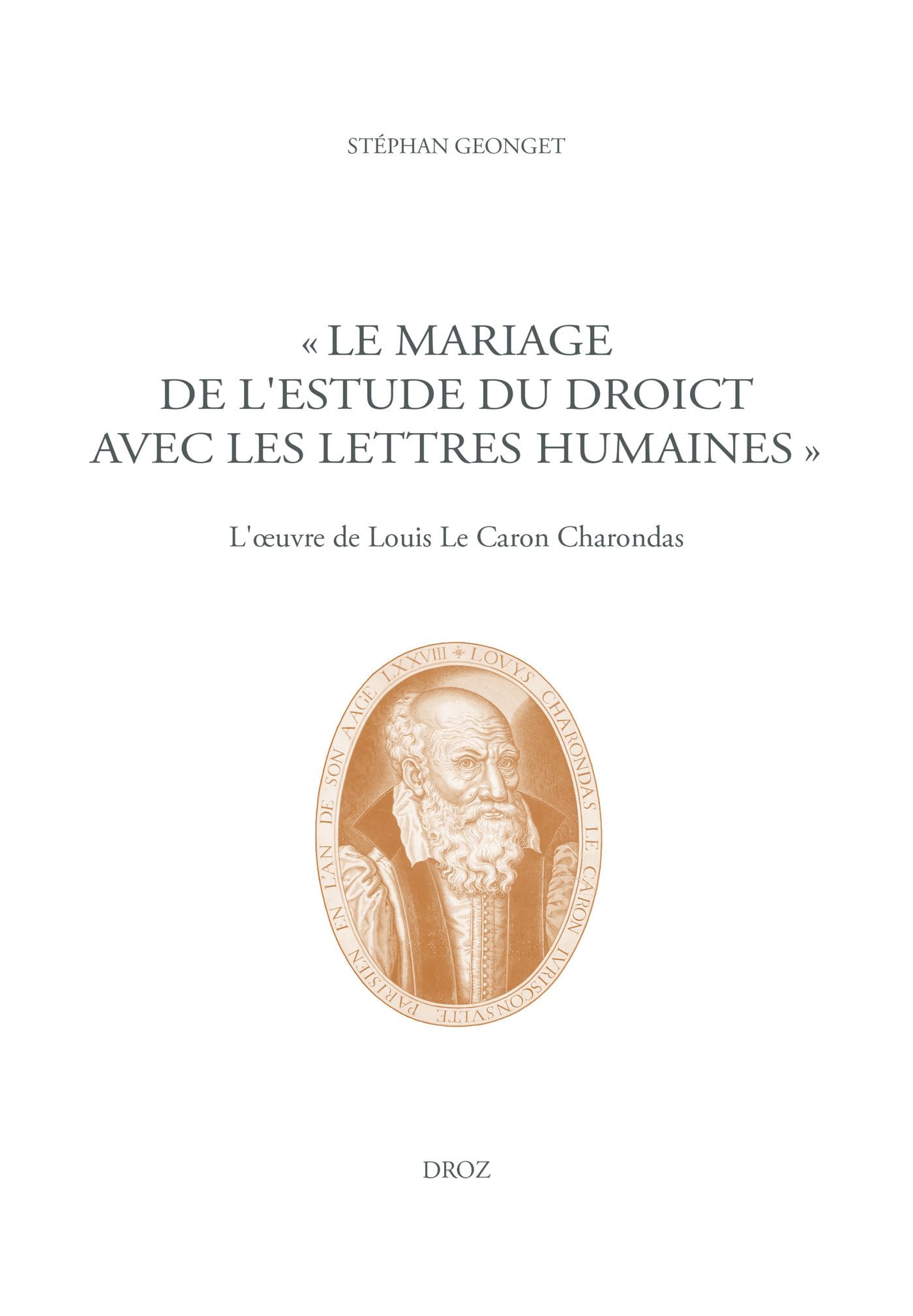 "Le mariage de l'Estude du Droict avec les Lettres humaines": L'œuvre de Louis Le Caron Charondas (Travaux d'Humanisme et Renaissance)