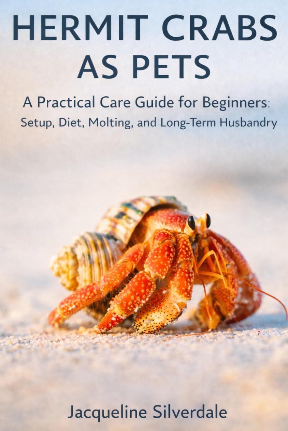 Hermit Crabs as Pets: A Practical Care Guide for Beginners: Setup, Diet, Molting, and Long-Term Husbandry (Practical Exotic Pet Care Series)