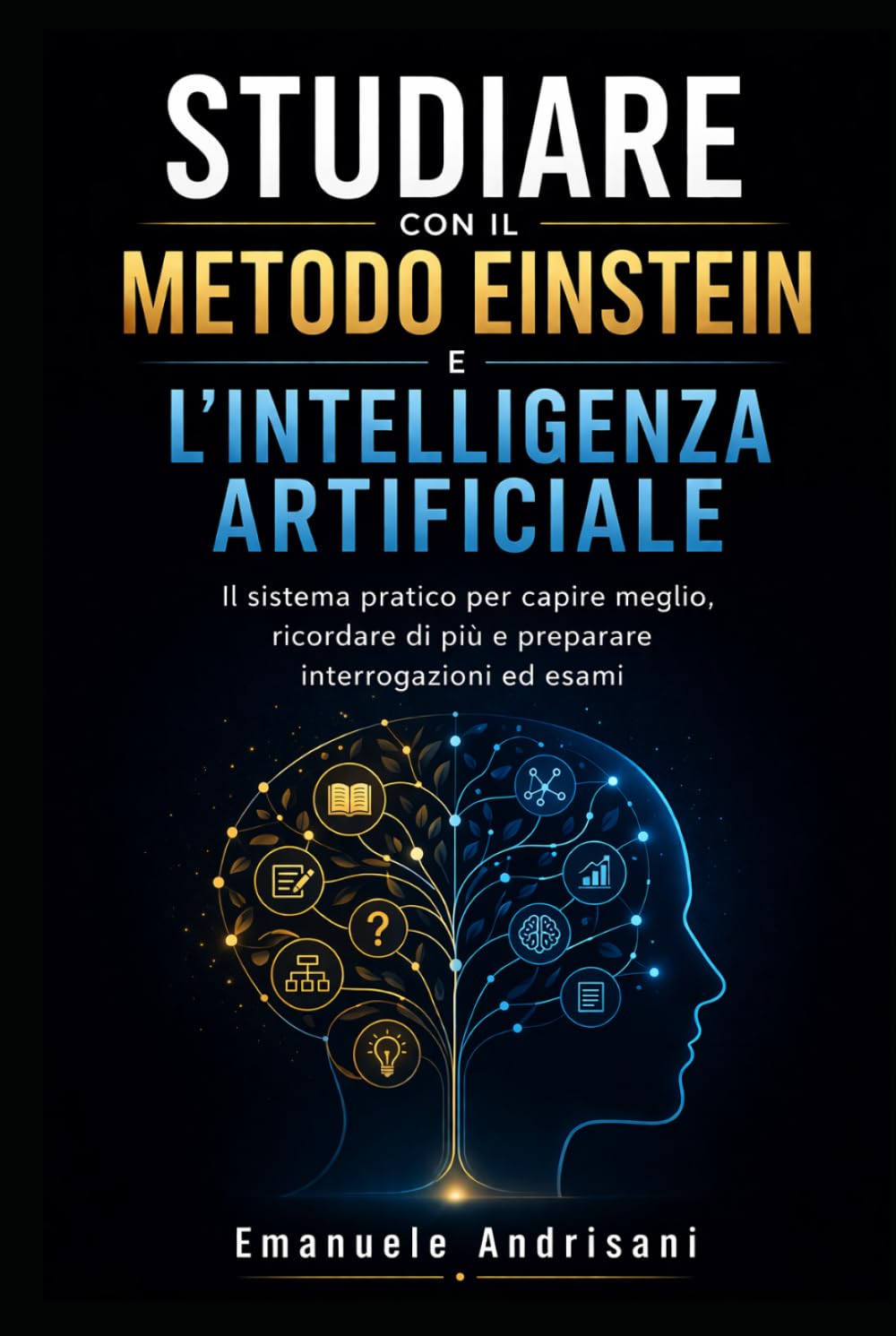 STUDIARE CON IL METODO EINSTEIN E L’INTELLIGENZA ARTIFICIALE: Il sistema pratico per capire meglio, ricordare di più e preparare interrogazioni ed esami