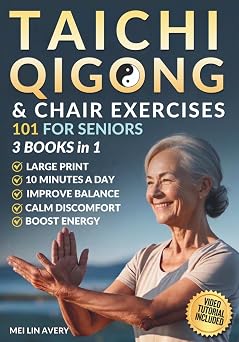 TAI CHI, QIGONG & CHAIR EXERCISE 101 FOR SENIORS 3 BOOKS IN 1 Easy 10-Minute Routines to Improve Balance, Core Strength & Joint Mobility while Boosting Energy & Confidence for Lasting Health
