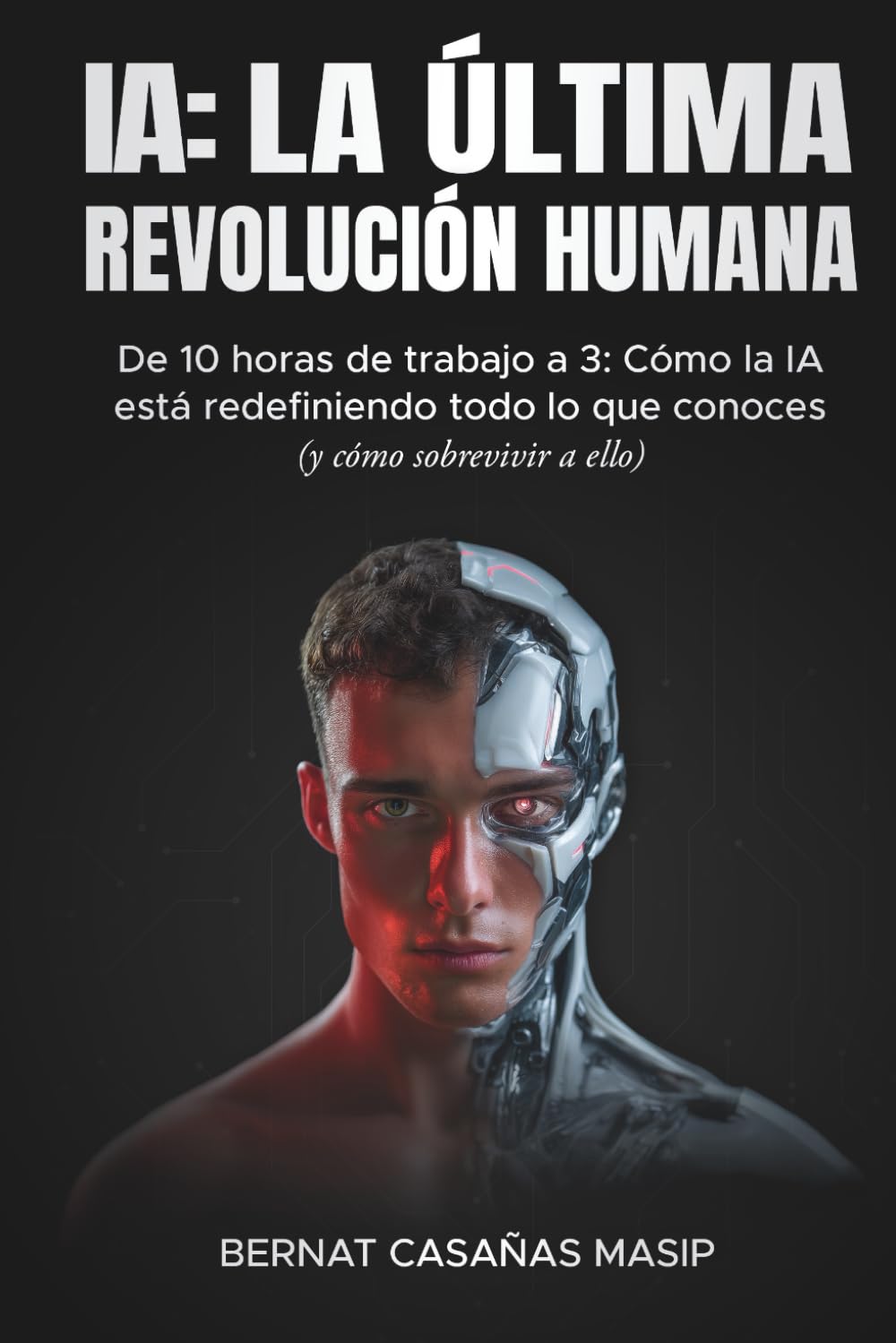 IA: LA ÚLTIMA REVOLUCIÓN HUMANA: De 10 horas de trabajo a 3: Cómo la IA está redefiniendo todo lo que conoces (y cómo sobrevivir a ello) (Spanish
