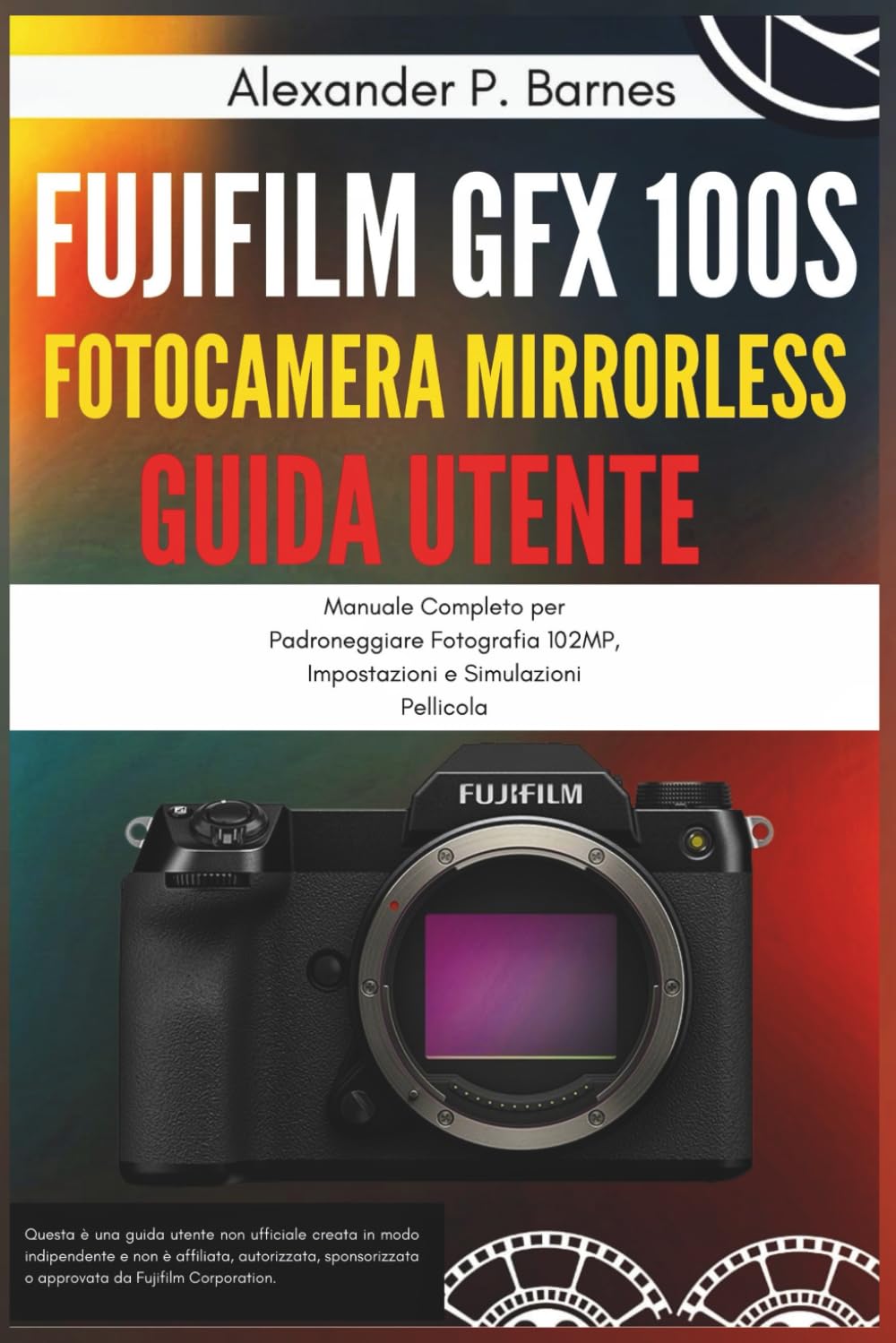 Fujifilm GFX 100S Fotocamera Mirrorless Guida Utente: Manuale Completo per Padroneggiare Fotografia 102MP, Impostazioni e Simulazioni Pellicola