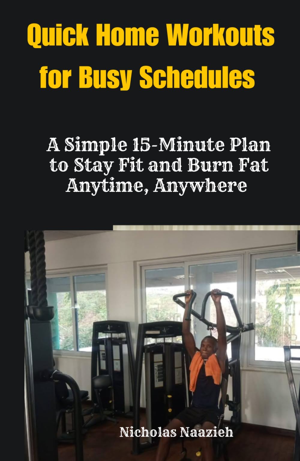 QUICK HOME WORKOUTS FOR BUSY SCHEDULES: A Simple 15-Minute Plan to Stay Fit and Burn Fat Anytime, Anywhere