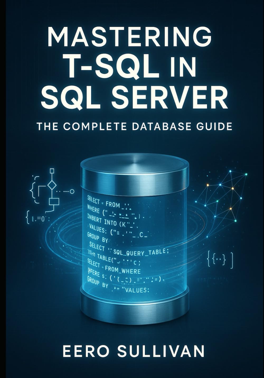 MASTERING T-SQL IN SQL SERVER: THE COMPLETE DATABASE GUIDE: QUERY, DEVELOP, AND BUILD AI APPLICATIONS WITH T-SQL. NATIVE VECTOR SEARCH, JSON, REGULAR EXPRESSIONS, AND PRODUCTION DATABASE DEVELOPMENT