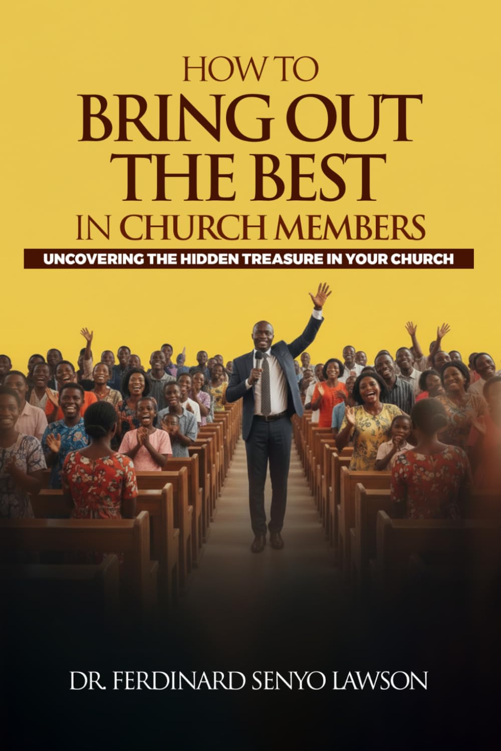 How To Bring Out The Best In Church Members: Uncovering The Hidden Treasure in Your Church